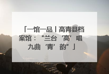 一馆一品丨高青县档案馆：“兰台‘高’唱 九曲‘青’韵”