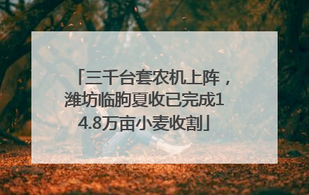 三千台套农机上阵，潍坊临朐夏收已完成14.8万亩小麦收割