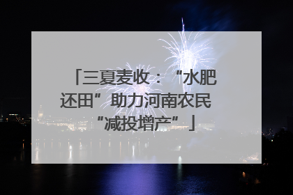 三夏麦收：“水肥还田”助力河南农民“减投增产”