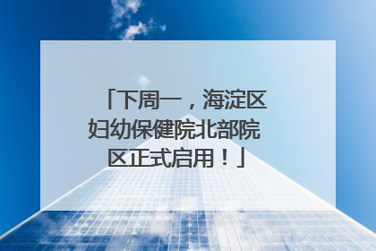 下周一，海淀区妇幼保健院北部院区正式启用！