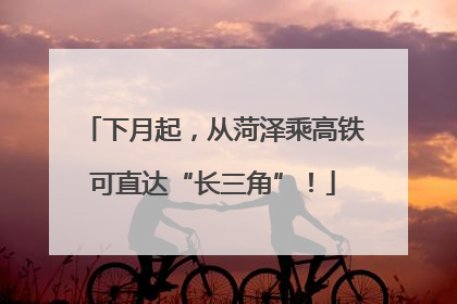 下月起，从菏泽乘高铁可直达“长三角”！