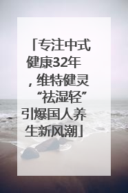 专注中式健康32年，维特健灵“祛湿轻”引爆国人养生新风潮