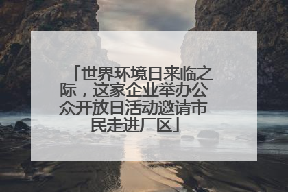 世界环境日来临之际，这家企业举办公众开放日活动邀请市民走进厂区