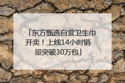 东方甄选自营卫生巾开卖！上线14小时销量突破30万包