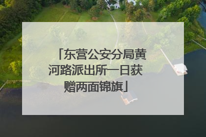 东营公安分局黄河路派出所一日获赠两面锦旗