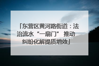 东营区黄河路街道：法治流水“一扇门” 推动纠纷化解提质增效