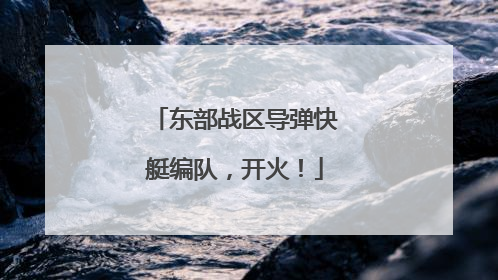东部战区导弹快艇编队，开火！