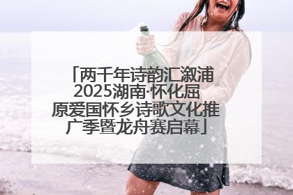 两千年诗韵汇溆浦 2025湖南·怀化屈原爱国怀乡诗歌文化推广季暨龙舟赛启幕