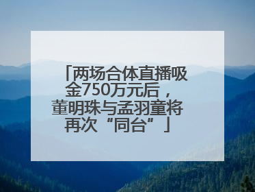 两场合体直播吸金750万元后，董明珠与孟羽童将再次“同台”