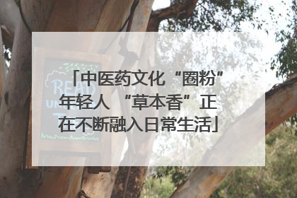 中医药文化“圈粉”年轻人 “草本香”正在不断融入日常生活