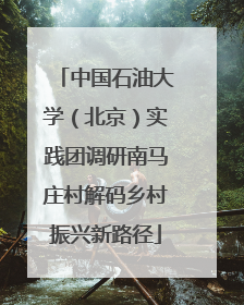 中国石油大学（北京）实践团调研南马庄村解码乡村振兴新路径