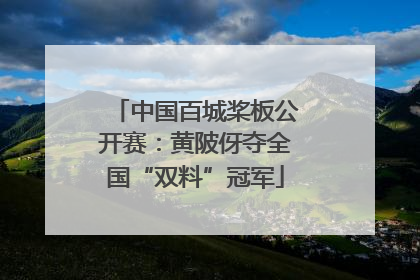 中国百城桨板公开赛：黄陂伢夺全国“双料”冠军