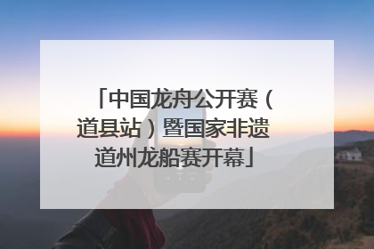中国龙舟公开赛（道县站）暨国家非遗道州龙船赛开幕
