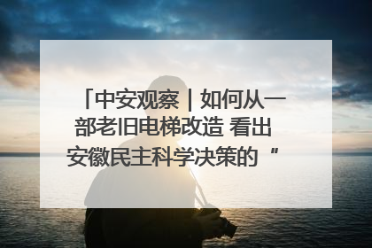 中安观察｜如何从一部老旧电梯改造 看出安徽民主科学决策的“高分秘诀”？