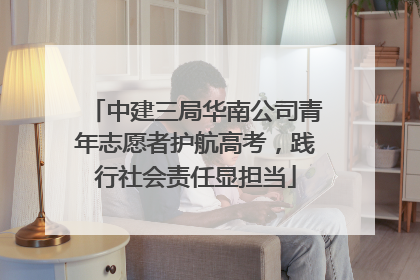 中建三局华南公司青年志愿者护航高考，践行社会责任显担当