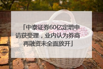 中泰证券60亿定增申请获受理，业内认为券商再融资未全面放开