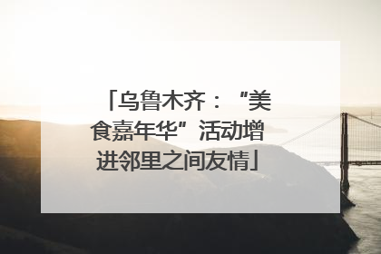 乌鲁木齐：“美食嘉年华”活动增进邻里之间友情