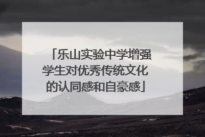 乐山实验中学增强学生对优秀传统文化的认同感和自豪感