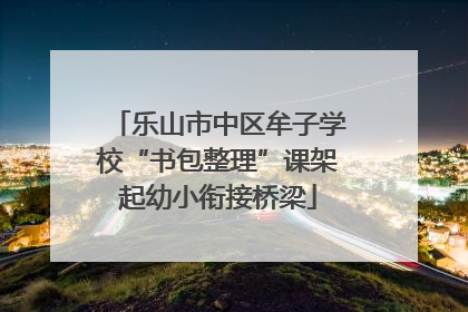 乐山市中区牟子学校“书包整理”课架起幼小衔接桥梁