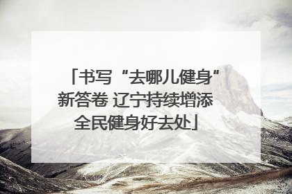书写“去哪儿健身”新答卷 辽宁持续增添全民健身好去处