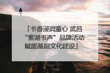 书香浸润童心 武昌“紫湖书声”品牌活动赋能基层文化建设