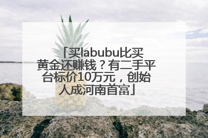 买labubu比买黄金还赚钱？有二手平台标价10万元，创始人成河南首富