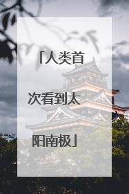 人类首次看到太阳南极