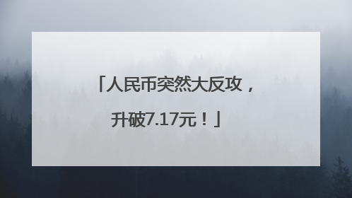 人民币突然大反攻，升破7.17元！