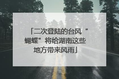 二次登陆的台风“蝴蝶”将给湖南这些地方带来风雨