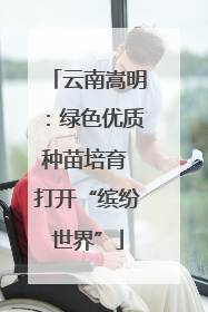 云南嵩明：绿色优质种苗培育 打开“缤纷世界”