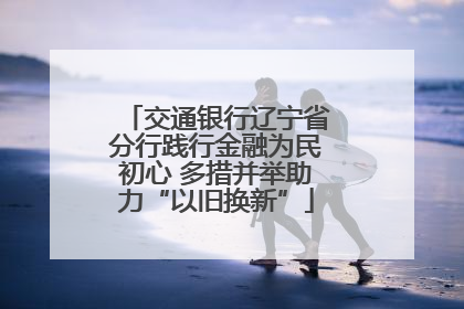 交通银行辽宁省分行践行金融为民初心 多措并举助力“以旧换新”