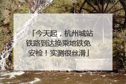 今天起，杭州城站铁路到达换乘地铁免安检！实测很丝滑