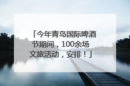 今年青岛国际啤酒节期间，100余场文旅活动，安排！