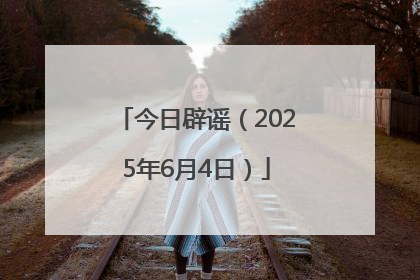 今日辟谣（2025年6月4日）