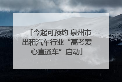 今起可预约 泉州市出租汽车行业“高考爱心直通车”启动