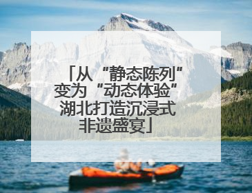 从“静态陈列”变为“动态体验” 湖北打造沉浸式非遗盛宴