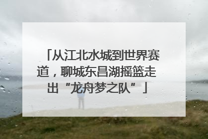 从江北水城到世界赛道，聊城东昌湖摇篮走出“龙舟梦之队”