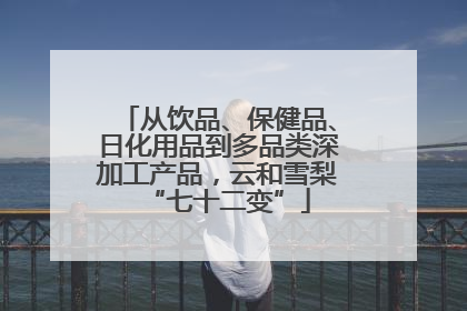 从饮品、保健品、日化用品到多品类深加工产品，云和雪梨“七十二变”