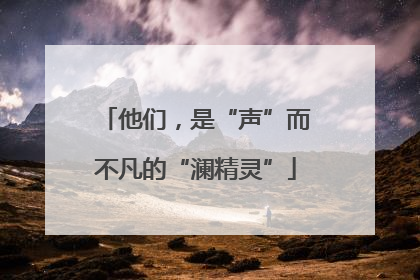 他们，是“声”而不凡的“澜精灵”