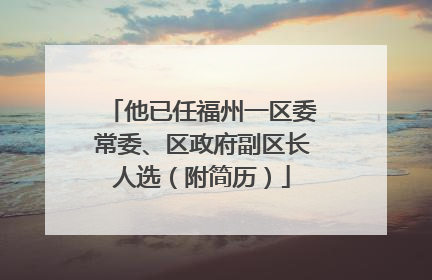 他已任福州一区委常委、区政府副区长人选（附简历）