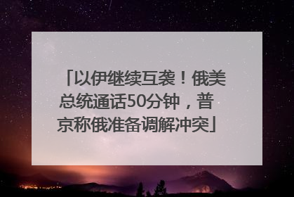 以伊继续互袭！俄美总统通话50分钟，普京称俄准备调解冲突