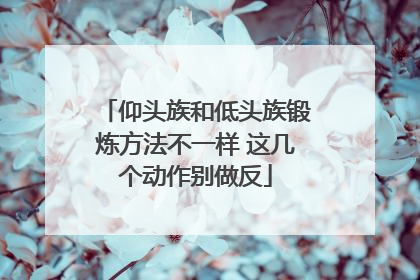 仰头族和低头族锻炼方法不一样 这几个动作别做反