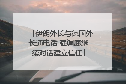 伊朗外长与德国外长通电话 强调愿继续对话建立信任