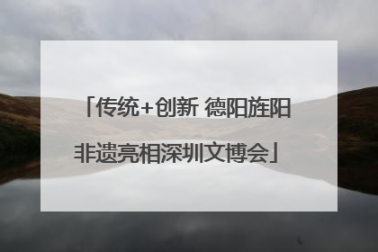 传统+创新 德阳旌阳非遗亮相深圳文博会