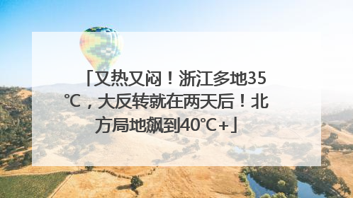 又热又闷！浙江多地35℃，大反转就在两天后！北方局地飙到40℃+