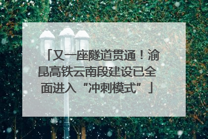 又一座隧道贯通！渝昆高铁云南段建设已全面进入“冲刺模式”