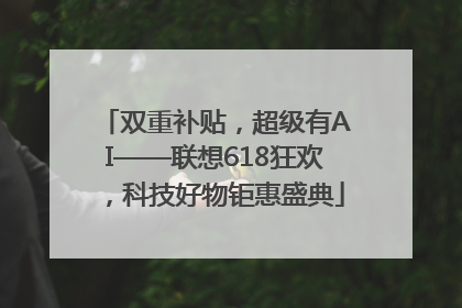 双重补贴，超级有AI——联想618狂欢，科技好物钜惠盛典