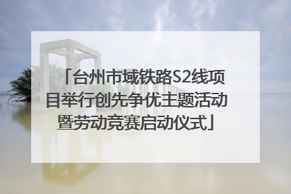 台州市域铁路S2线项目举行创先争优主题活动暨劳动竞赛启动仪式