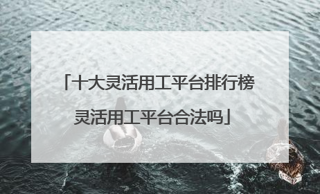 十大灵活用工平台排行榜 灵活用工平台合法吗