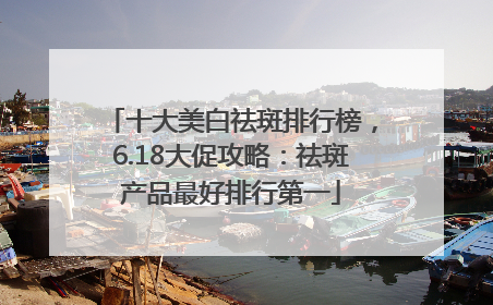 十大美白祛斑排行榜，6.18大促攻略：祛斑产品最好排行第一